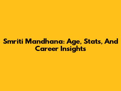 Smriti Mandhana: Age, Stats, And Career Insights