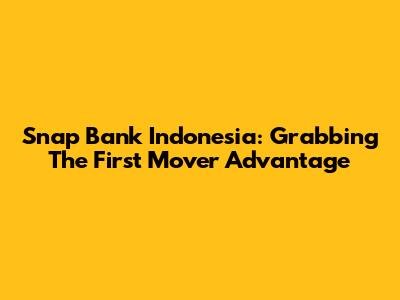 Snap Bank Indonesia: Grabbing The First Mover Advantage