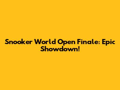 Snooker World Open Finale: Epic Showdown!