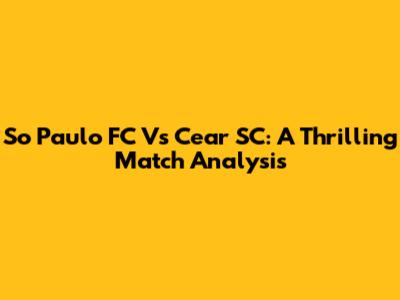 So Paulo FC Vs Cear SC: A Thrilling Match Analysis
