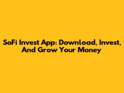 SoFi Invest App: Download, Invest, And Grow Your Money