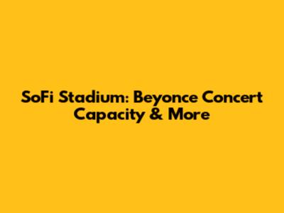 SoFi Stadium: Beyonce Concert Capacity & More