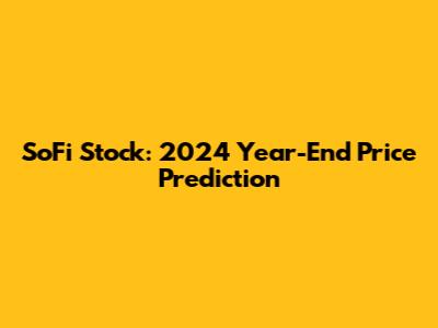 SoFi Stock: 2024 Year-End Price Prediction