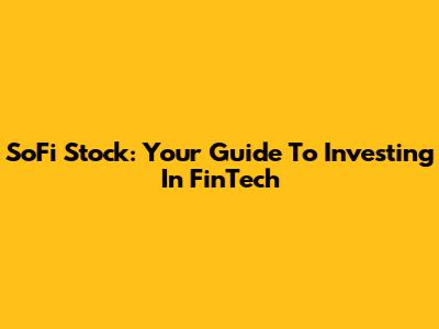 SoFi Stock: Your Guide To Investing In FinTech