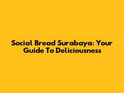 Social Bread Surabaya: Your Guide To Deliciousness