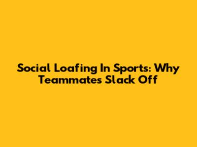 Social Loafing In Sports: Why Teammates Slack Off