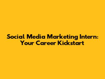 Social Media Marketing Intern: Your Career Kickstart