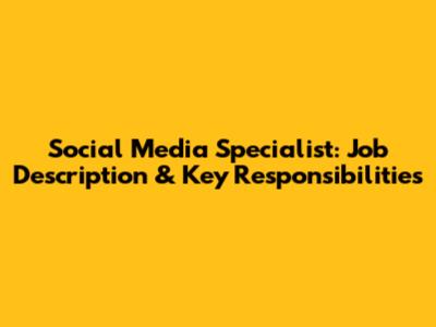 Social Media Specialist: Job Description & Key Responsibilities