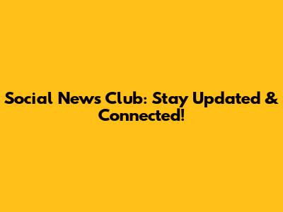 Social News Club: Stay Updated & Connected!