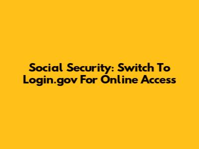 Social Security: Switch To Login.gov For Online Access