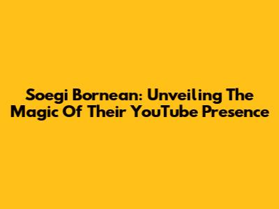 Soegi Bornean: Unveiling The Magic Of Their YouTube Presence