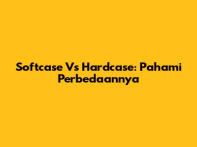Softcase Vs Hardcase: Pahami Perbedaannya