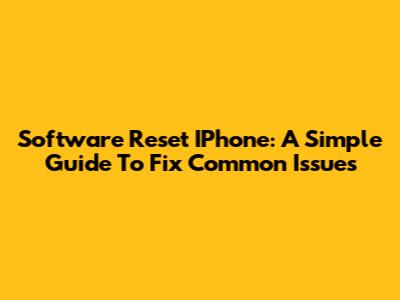 Software Reset IPhone: A Simple Guide To Fix Common Issues