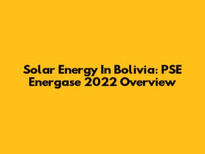 Solar Energy In Bolivia: PSE Energase 2022 Overview