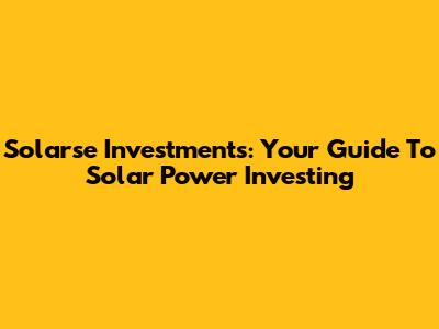 Solarse Investments: Your Guide To Solar Power Investing