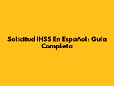 Solicitud IHSS En Español: Guía Completa