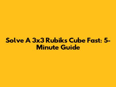 Solve A 3x3 Rubik's Cube Fast: 5-Minute Guide