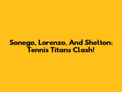 Sonego, Lorenzo, And Shelton: Tennis Titans Clash!
