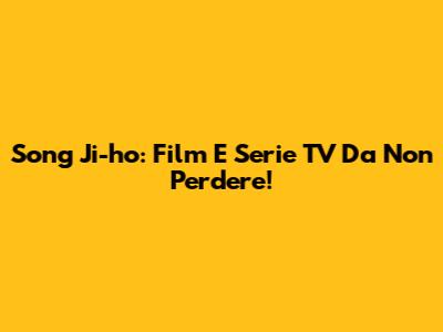 Song Ji-ho: Film E Serie TV Da Non Perdere!