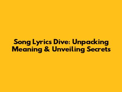 Song Lyrics Dive: Unpacking Meaning & Unveiling Secrets