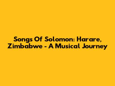 Songs Of Solomon: Harare, Zimbabwe - A Musical Journey