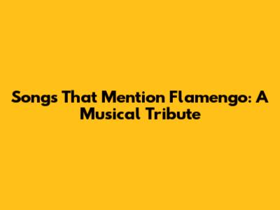Songs That Mention Flamengo: A Musical Tribute