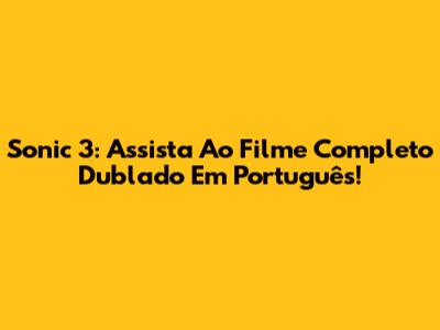 Sonic 3: Assista Ao Filme Completo Dublado Em Português!