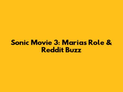 Sonic Movie 3: Maria's Role & Reddit Buzz