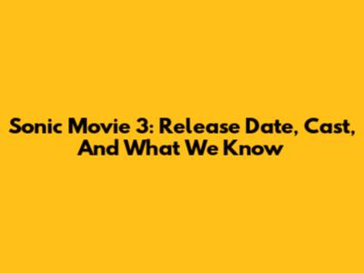 Sonic Movie 3: Release Date, Cast, And What We Know