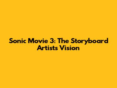 Sonic Movie 3: The Storyboard Artist's Vision