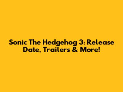 Sonic The Hedgehog 3: Release Date, Trailers & More!