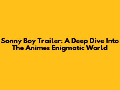 Sonny Boy Trailer: A Deep Dive Into The Anime's Enigmatic World