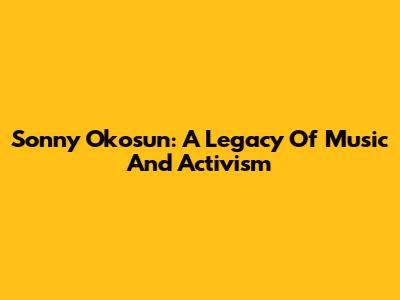 Sonny Okosun: A Legacy Of Music And Activism