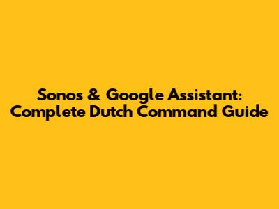 Sonos & Google Assistant: Complete Dutch Command Guide