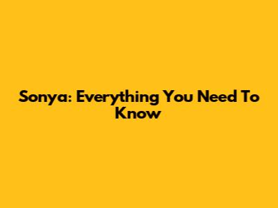 Sonya: Everything You Need To Know
