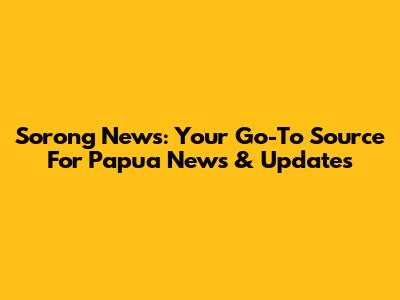Sorong News: Your Go-To Source For Papua News & Updates