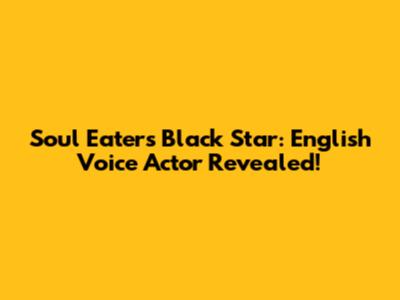 Soul Eater's Black Star: English Voice Actor Revealed!