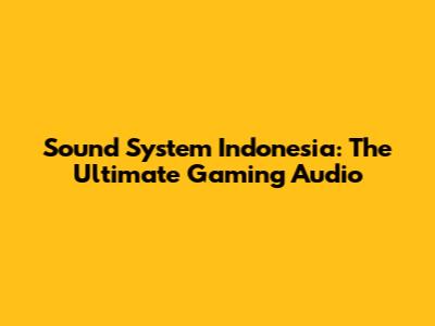 Sound System Indonesia: The Ultimate Gaming Audio