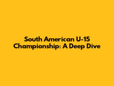 South American U-15 Championship: A Deep Dive