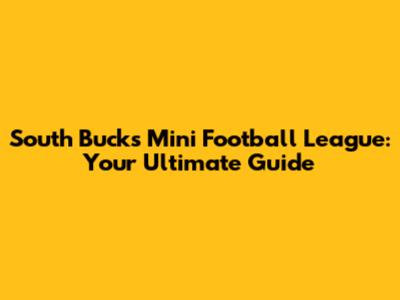 South Bucks Mini Football League: Your Ultimate Guide