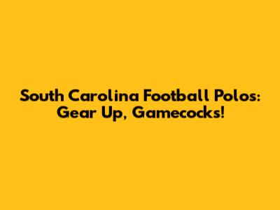 South Carolina Football Polos: Gear Up, Gamecocks!