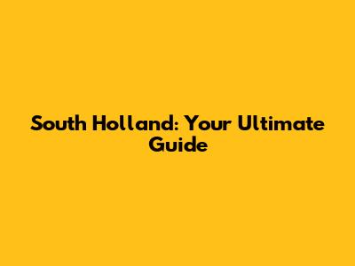 South Holland: Your Ultimate Guide