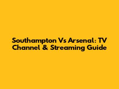 Southampton Vs Arsenal: TV Channel & Streaming Guide