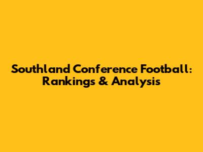 Southland Conference Football: Rankings & Analysis