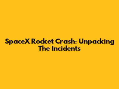 SpaceX Rocket Crash: Unpacking The Incidents