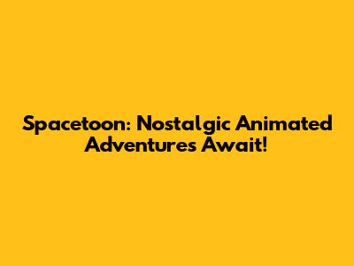 Spacetoon: Nostalgic Animated Adventures Await!