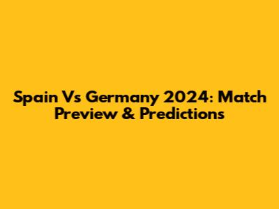 Spain Vs Germany 2024: Match Preview & Predictions