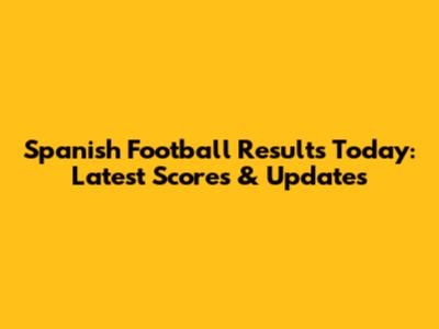 Spanish Football Results Today: Latest Scores & Updates