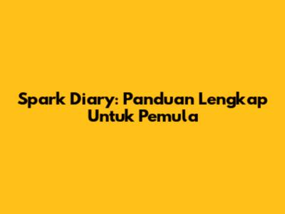 Spark Diary: Panduan Lengkap Untuk Pemula