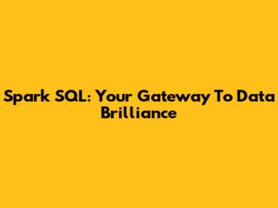 Spark SQL: Your Gateway To Data Brilliance